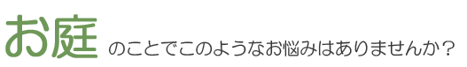 お庭のことでこのようなお悩みはありませんか？